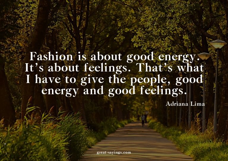 Fashion is about good energy. It's about feelings. That
