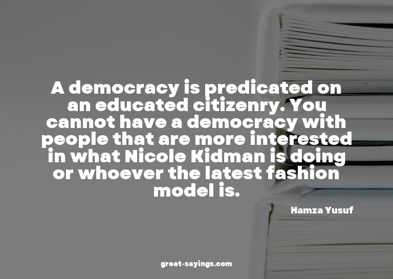 A democracy is predicated on an educated citizenry. You