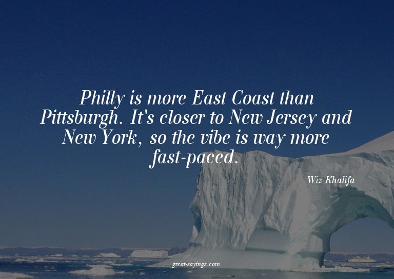 Philly is more East Coast than Pittsburgh. It's closer