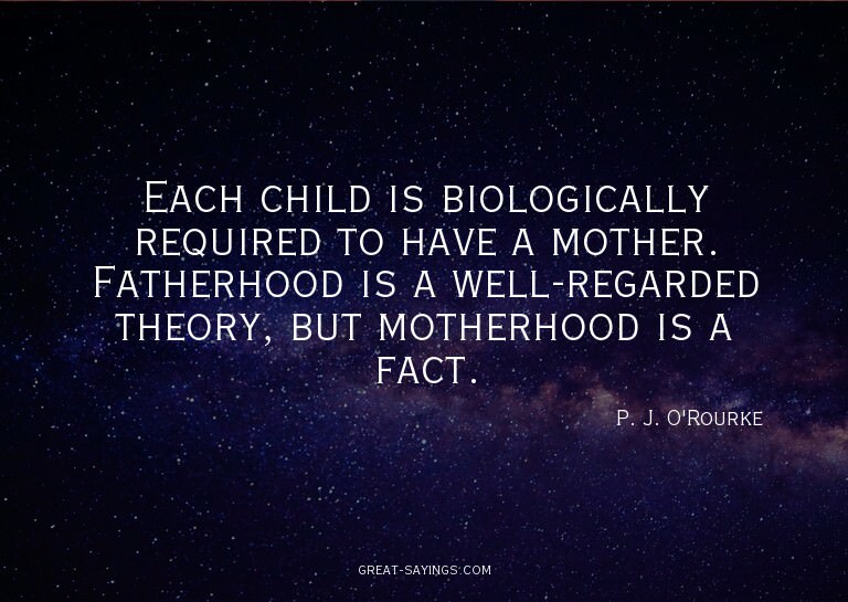 Each child is biologically required to have a mother. F
