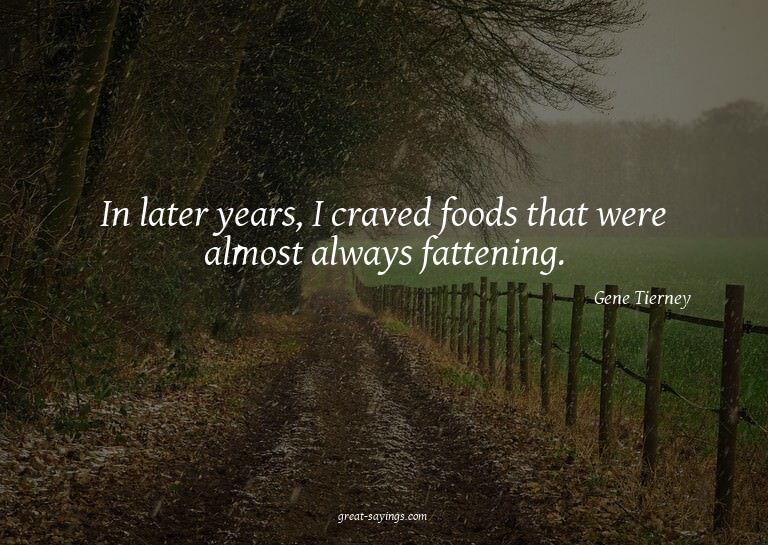 In later years, I craved foods that were almost always