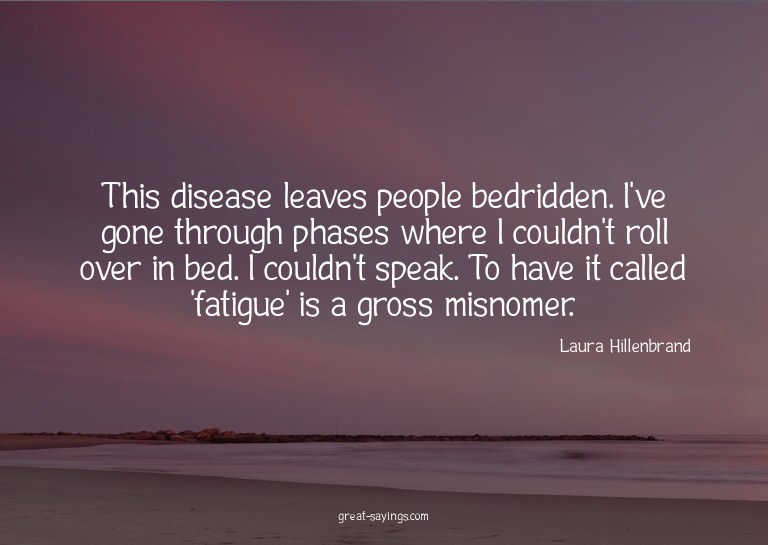 This disease leaves people bedridden. I've gone through