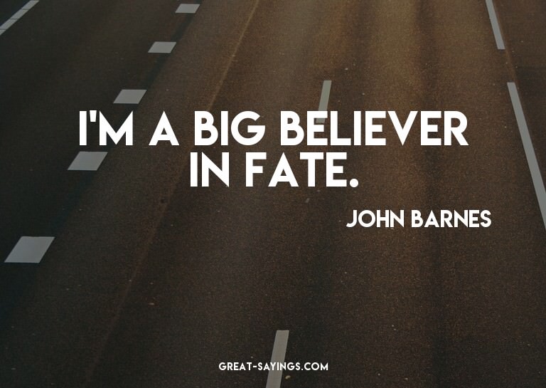 I'm a big believer in fate.

