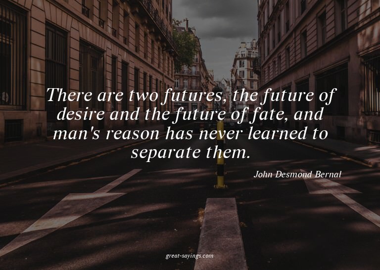 There are two futures, the future of desire and the fut