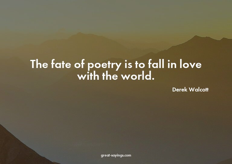 The fate of poetry is to fall in love with the world.

