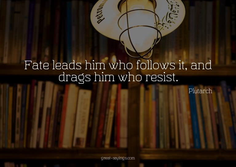 Fate leads him who follows it, and drags him who resist