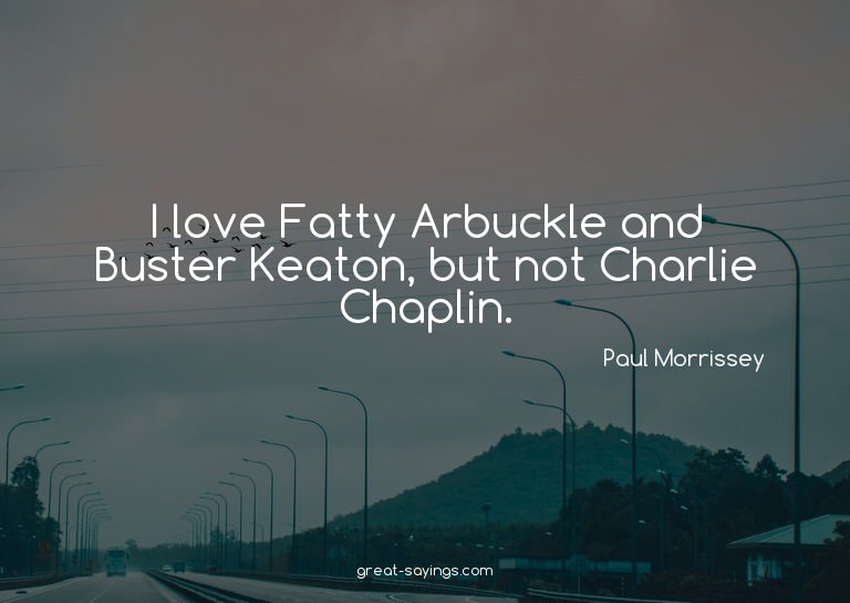 I love Fatty Arbuckle and Buster Keaton, but not Charli