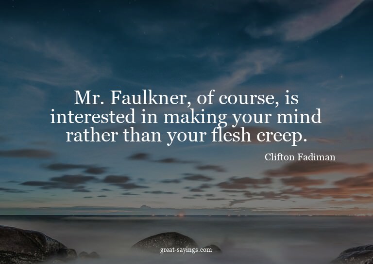 Mr. Faulkner, of course, is interested in making your m