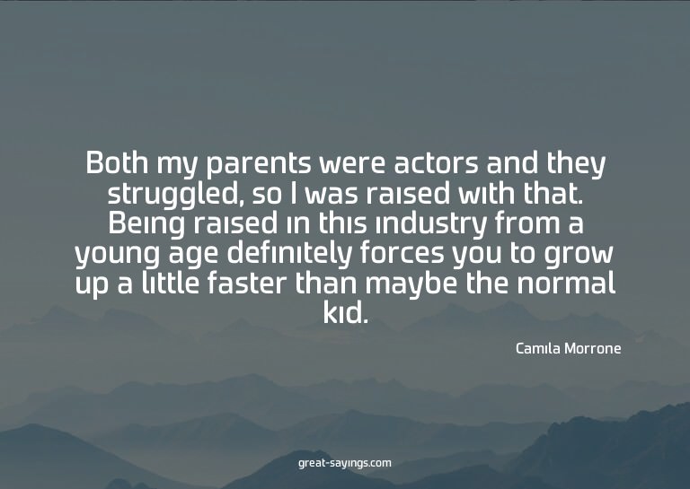 Both my parents were actors and they struggled, so I wa