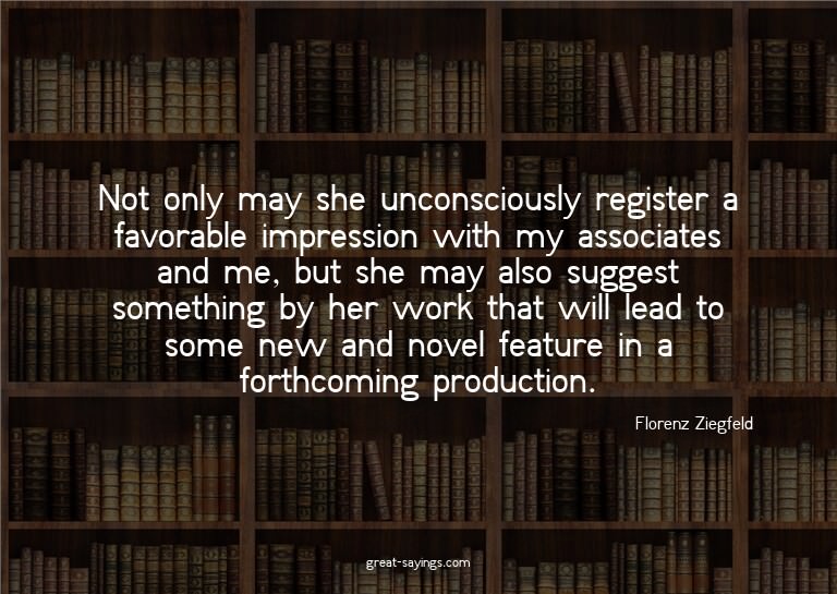 Not only may she unconsciously register a favorable imp