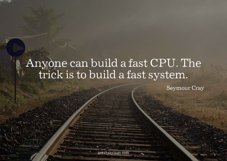 Anyone can build a fast CPU. The trick is to build a fa