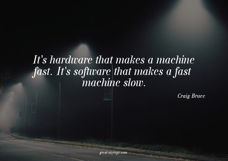 It's hardware that makes a machine fast. It's software