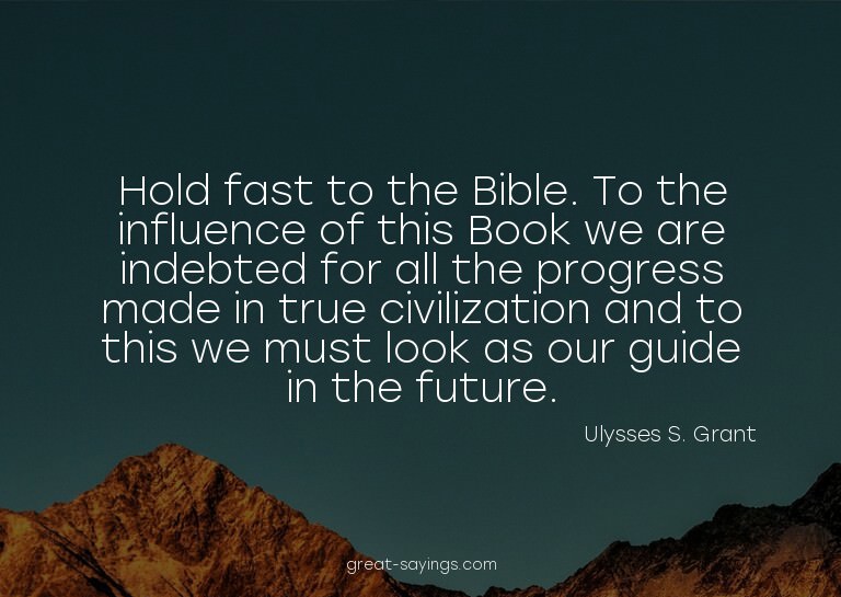 Hold fast to the Bible. To the influence of this Book w