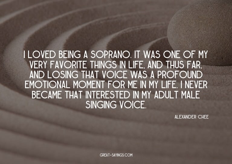 I loved being a soprano. It was one of my very favorite