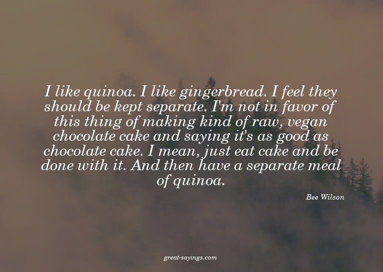 I like quinoa. I like gingerbread. I feel they should b