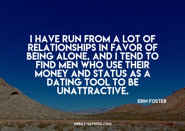 I have run from a lot of relationships in favor of bein