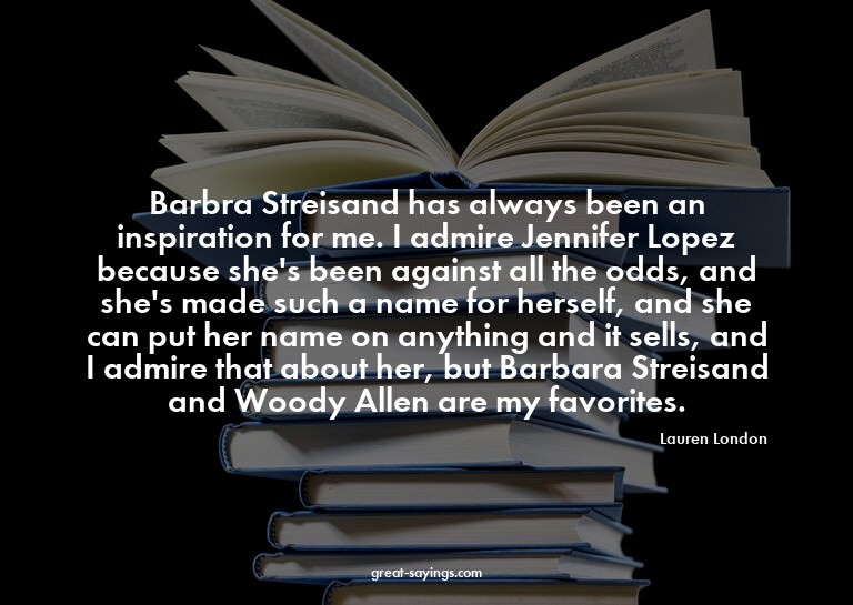 Barbra Streisand has always been an inspiration for me.