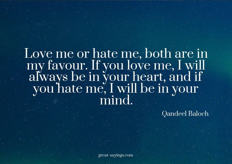 Love me or hate me, both are in my favour. If you love