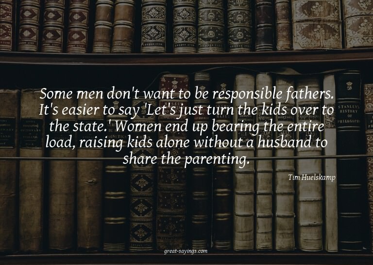 Some men don't want to be responsible fathers. It's eas
