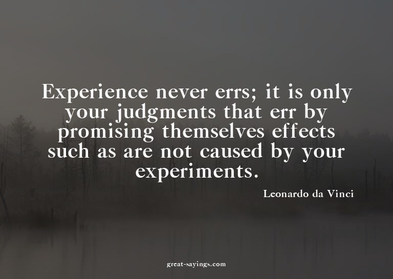 Experience never errs; it is only your judgments that e
