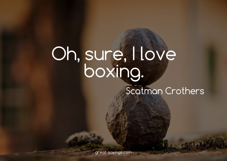 Oh, sure, I love boxing.

