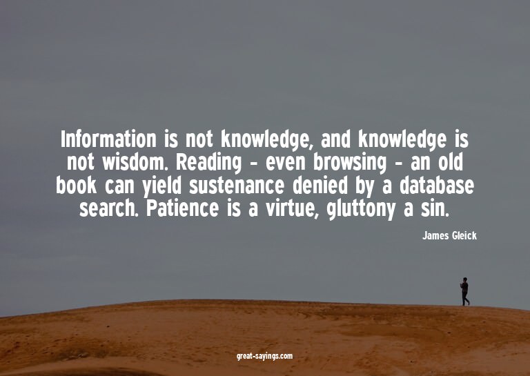 Information is not knowledge, and knowledge is not wisd