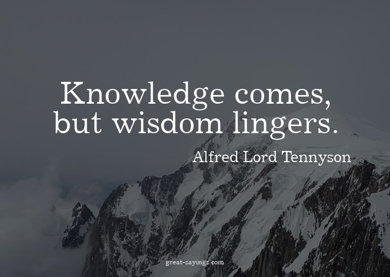 Knowledge comes, but wisdom lingers.

