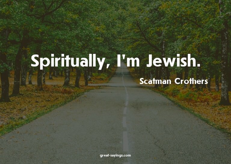Spiritually, I'm Jewish.

