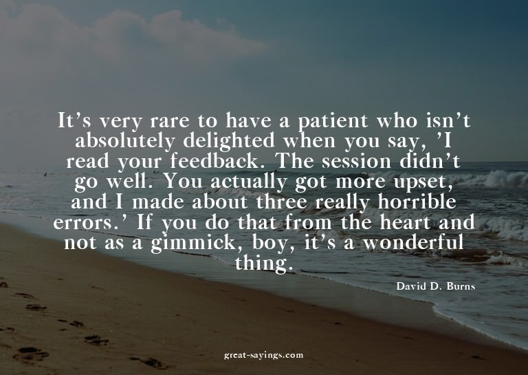 It's very rare to have a patient who isn't absolutely d