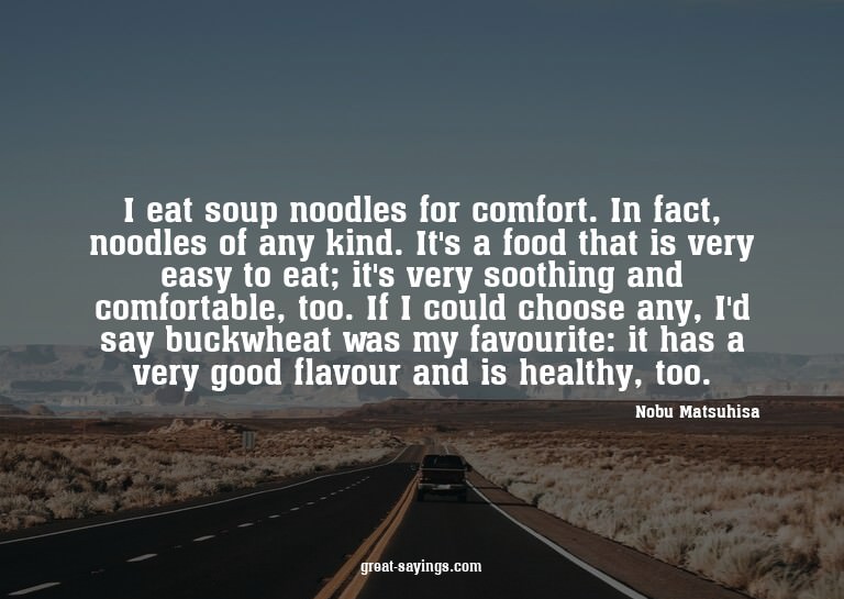 I eat soup noodles for comfort. In fact, noodles of any