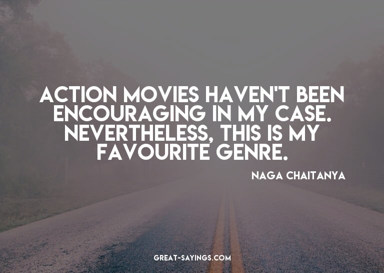 Action movies haven't been encouraging in my case. Neve