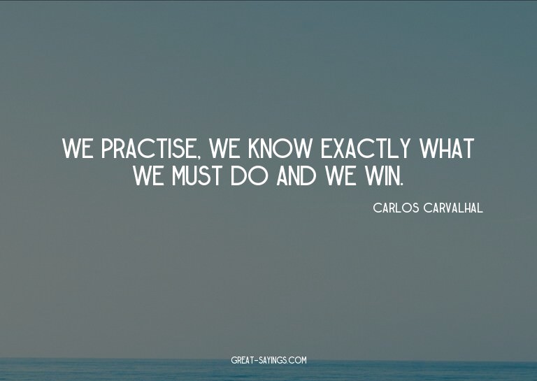 We practise, we know exactly what we must do and we win