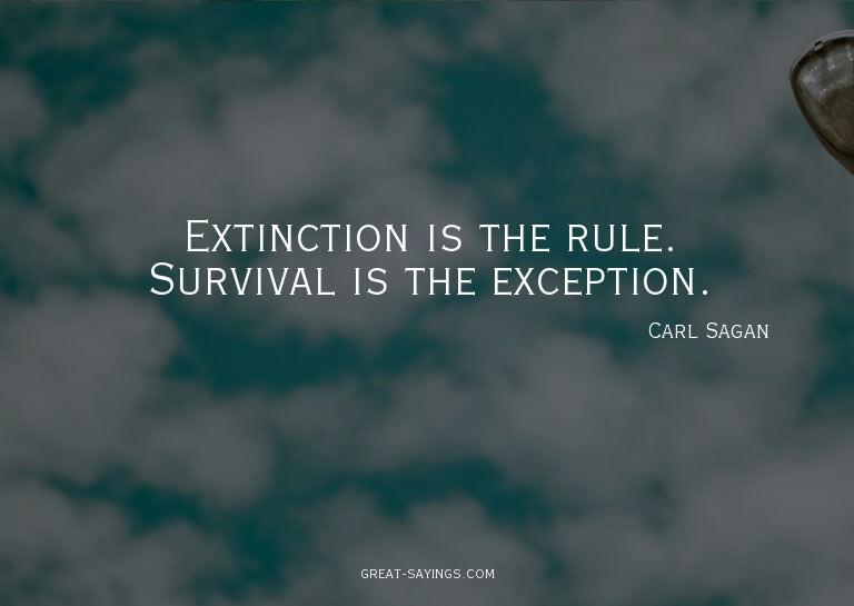 Extinction is the rule. Survival is the exception.

