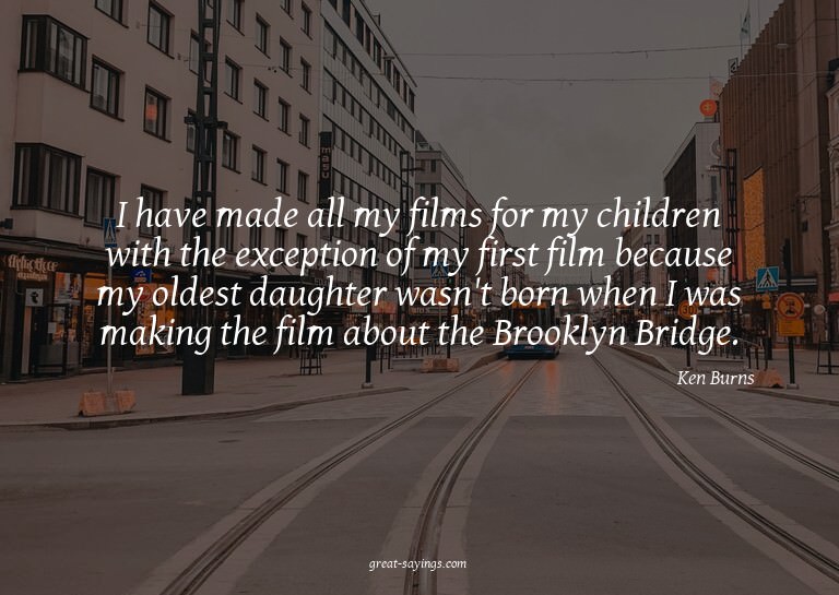 I have made all my films for my children with the excep