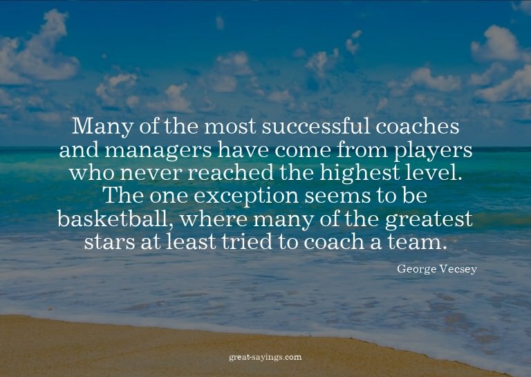 Many of the most successful coaches and managers have c