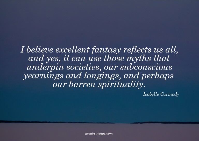 I believe excellent fantasy reflects us all, and yes, i