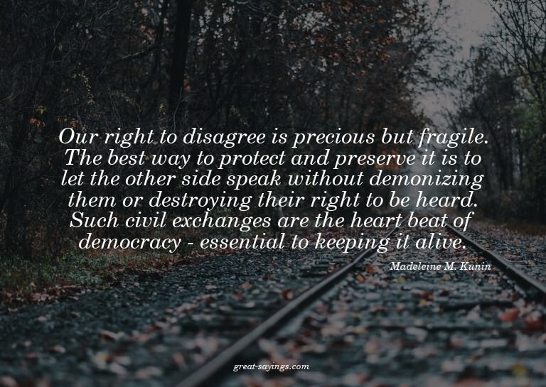 Our right to disagree is precious but fragile. The best