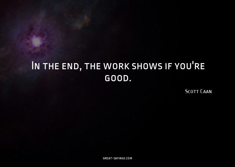 In the end, the work shows if you're good.


