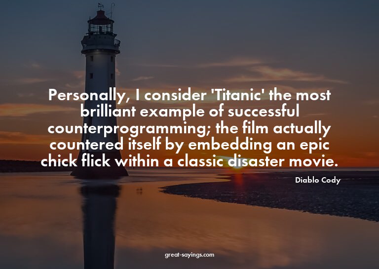 Personally, I consider 'Titanic' the most brilliant exa