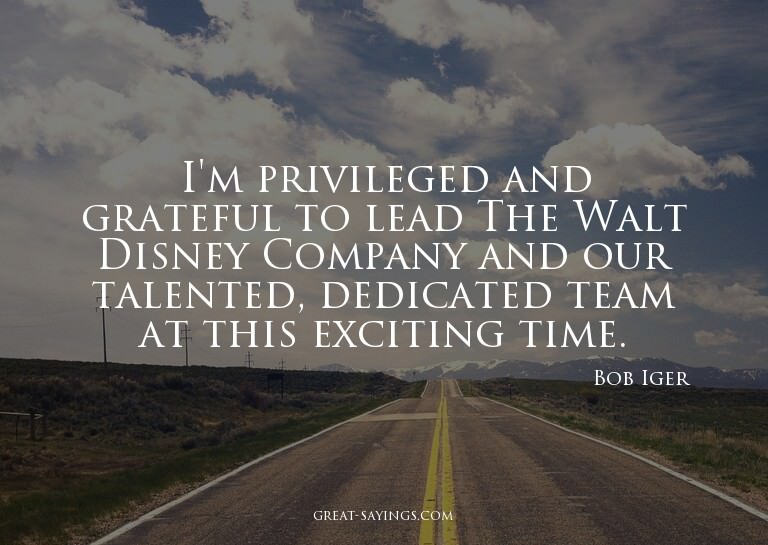 I'm privileged and grateful to lead The Walt Disney Com