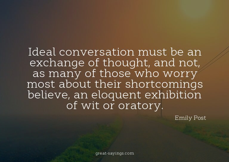 Ideal conversation must be an exchange of thought, and