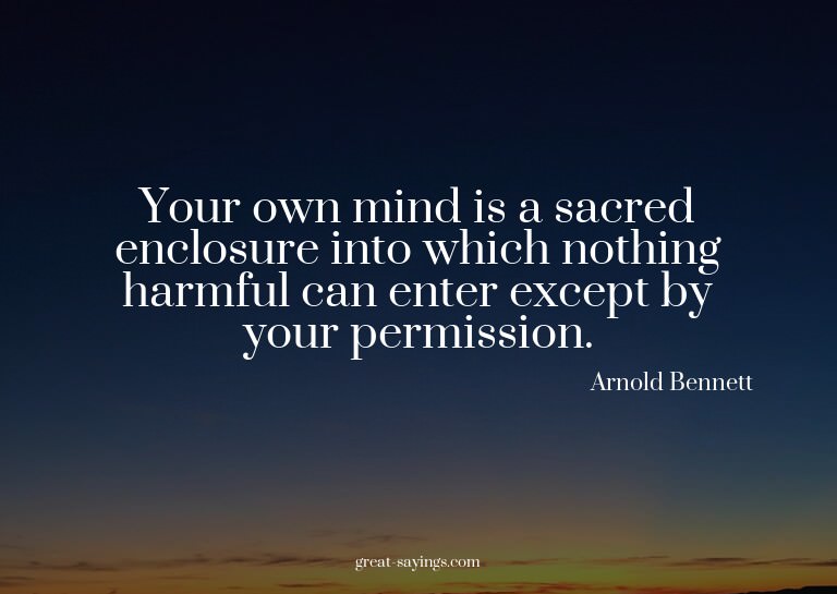Your own mind is a sacred enclosure into which nothing