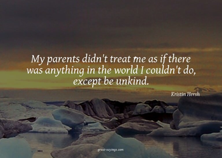 My parents didn't treat me as if there was anything in