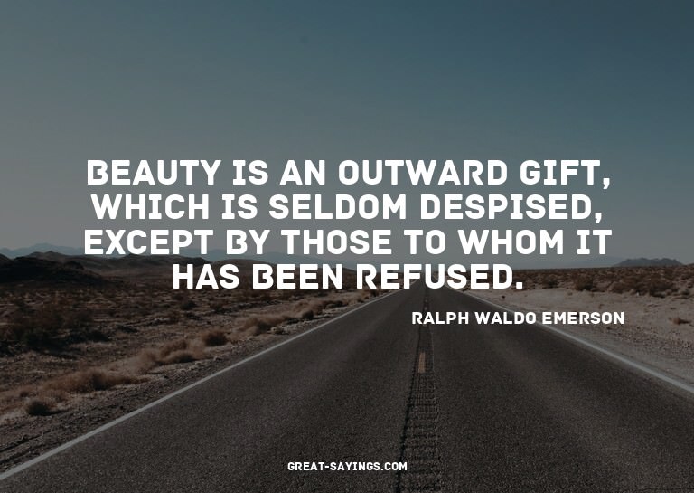 Beauty is an outward gift, which is seldom despised, ex
