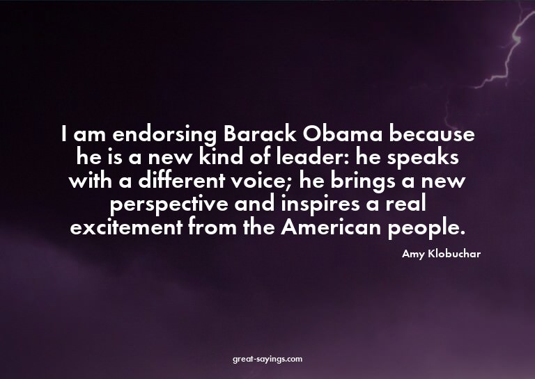 I am endorsing Barack Obama because he is a new kind of