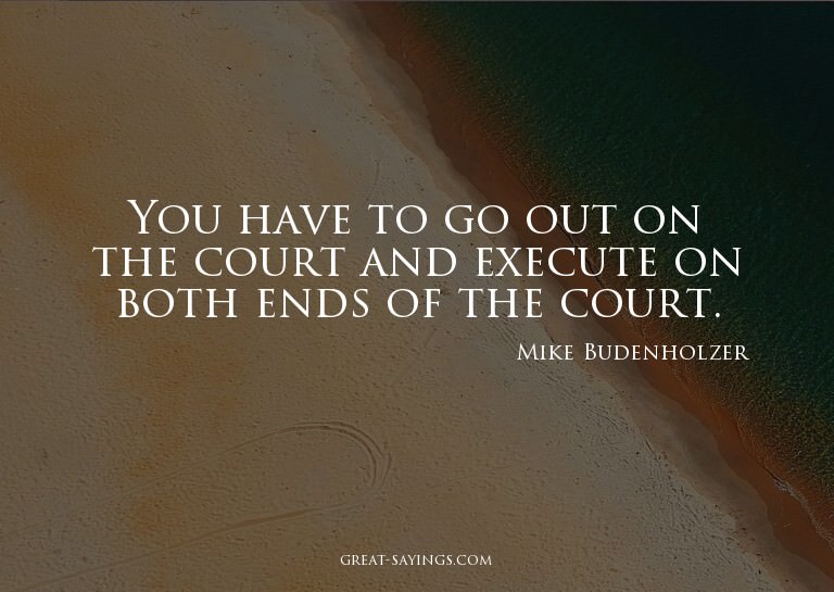 You have to go out on the court and execute on both end