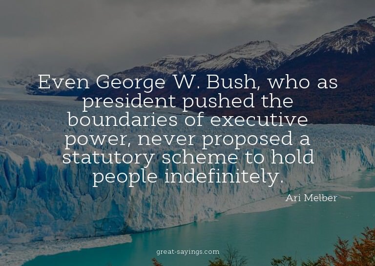 Even George W. Bush, who as president pushed the bounda
