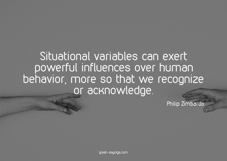 Situational variables can exert powerful influences ove