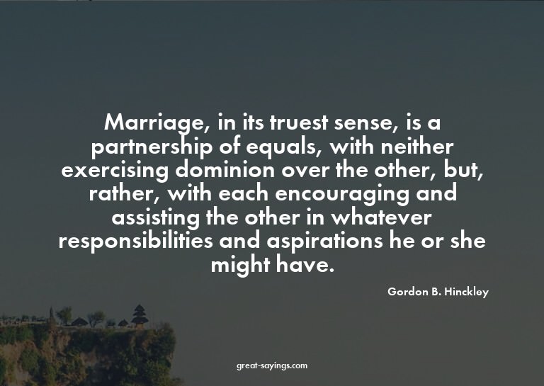 Marriage, in its truest sense, is a partnership of equa