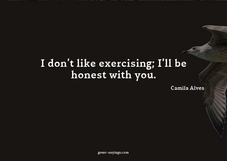 I don't like exercising; I'll be honest with you.

